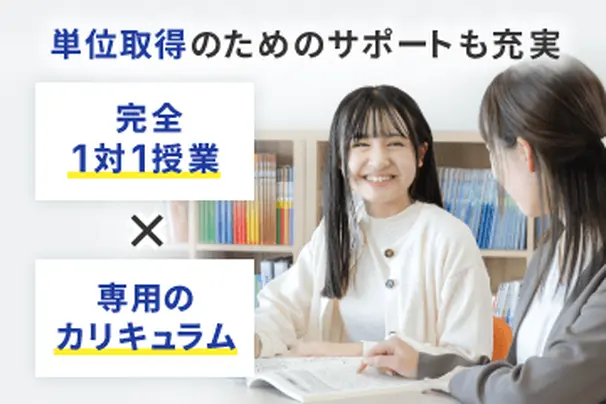 完全1対1授業とあなた専用のカリキュラムで単位取得サポートを行います。